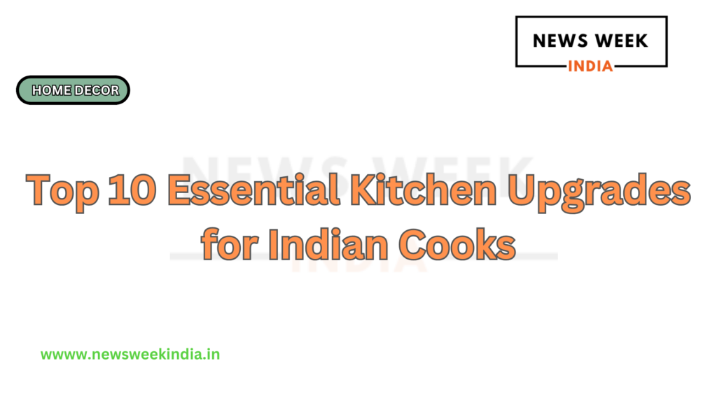 Top 10 Essential Kitchen Upgrades for Indian Cooks