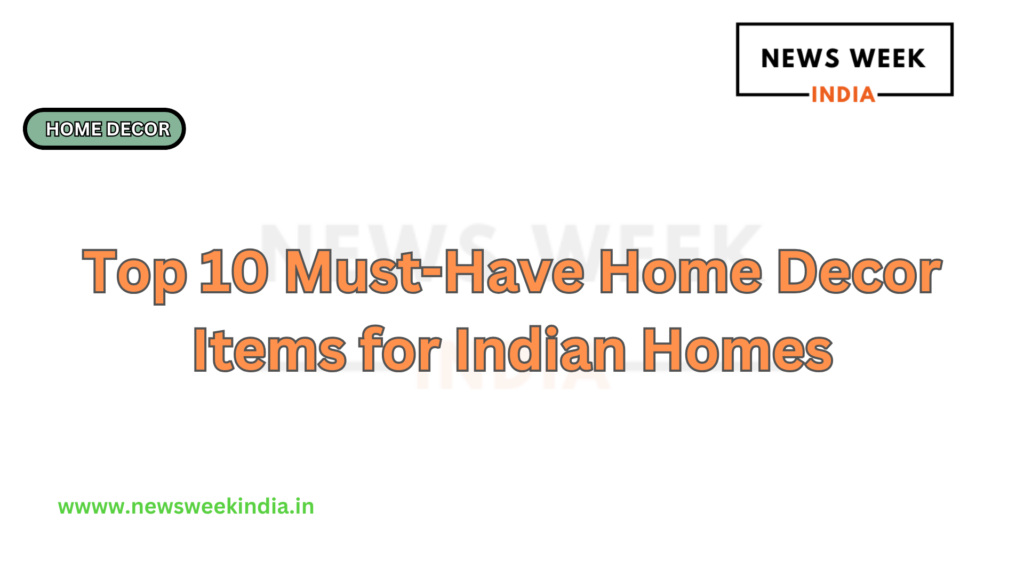 Top 10 Must-Have Home Decor Items for Indian Homes