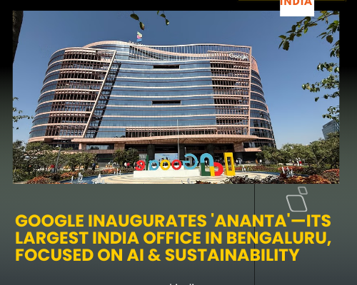 Google Inaugurates 'Ananta'—Its Largest India Office in Bengaluru, Focused on AI & Sustainability