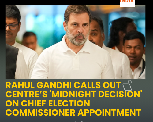 Rahul Gandhi Calls Out Centre’s 'Midnight Decision' on Chief Election Commissioner Appointment