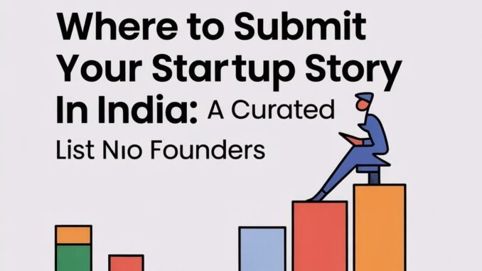 WHERE TO SUBMIT YOUR STARTUP STORY IN INDIA: A CURATED LIST FOR FOUNDERS