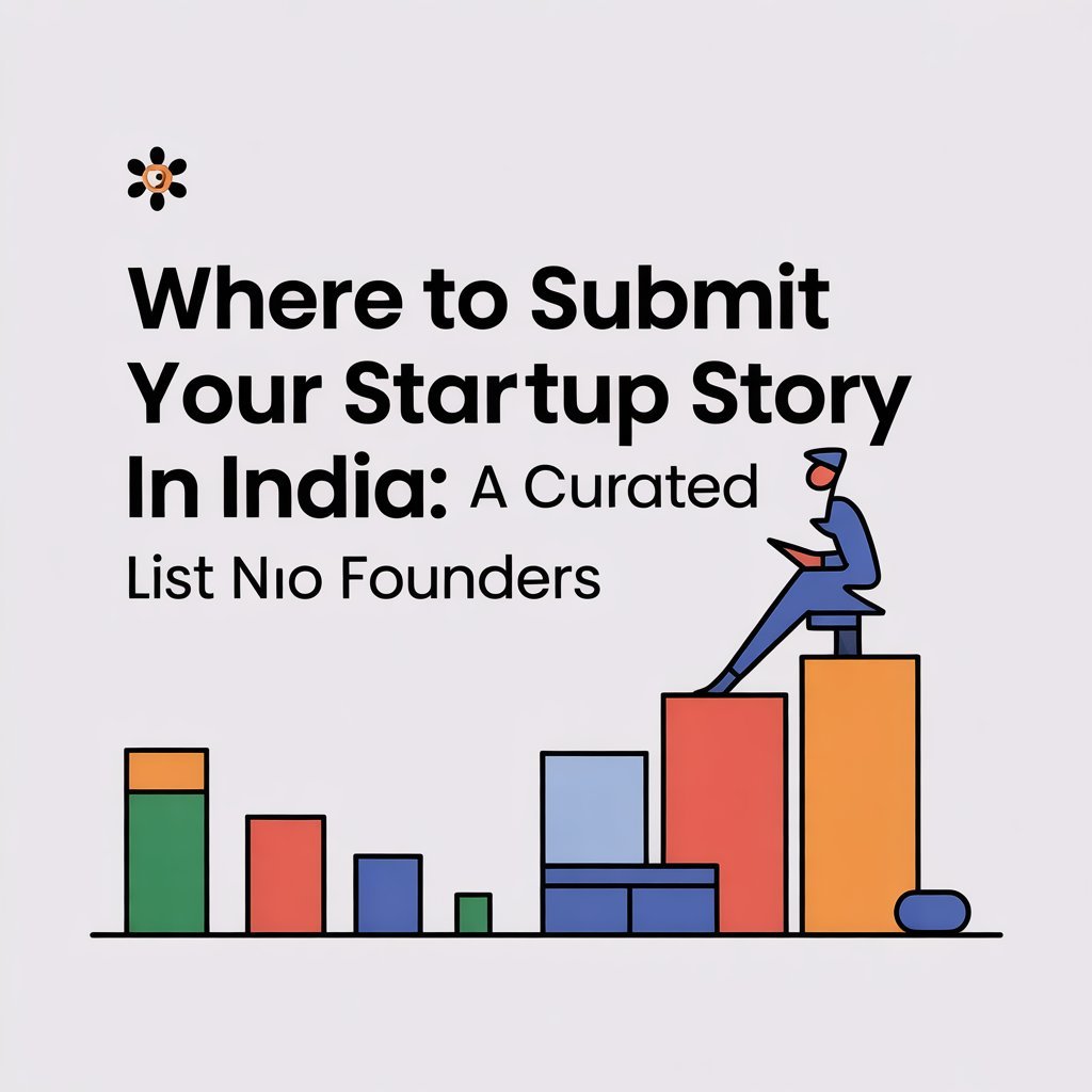 WHERE TO SUBMIT YOUR STARTUP STORY IN INDIA: A CURATED LIST FOR FOUNDERS